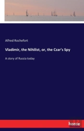 Vladimir, The Nihilist, Or, The Czar'S Spy