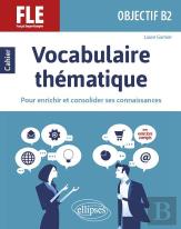 Vocabulaire Thématique ; Français Langue Étrangère ; Objectif B2 ; Pour Enrichir Et Consolider Ses Connaissances