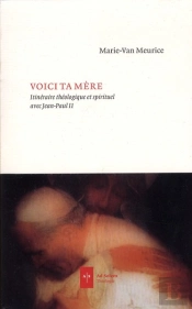 Voici Ta Mère ; Itinéraire Théologique Et Spirituel Avec Jean Paul Ii