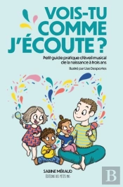 Vois-Tu Comme J'Écoute? Petit Guide Pratique D'Éveil Musical De La Naissance À Trois Ans