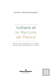 Voltaire Et Le Mercure De France : Publier 'Avec Approbation Et Privilège' Dans La Presse Périodique Du Xviiie Siècle