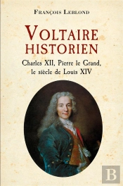 Voltaire Historien : Charles Xii, Pierre Le Grand, Le Siècle De Louis Xiv