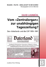 Vom  Zentralorgan  Zur Unabhangigen Tageszeitung? - Das  Vaterland  Und Die Cvp 1955-1991