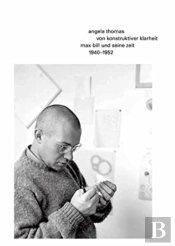 Von Konstruktiver Klarheit. Max Bill Und Seine Zeit 1940â€“1952