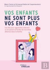 Vos Enfants Ne Sont Plus Vos Enfants : Les Clés Pour Apprendre À Devenir Un Ex-Parent Et Fonder De Nouvelles Alliances Dans La Famille