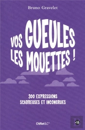 Vos Gueules Les Mouettes ! 300 Expressions Scabreuses Et Incongrues