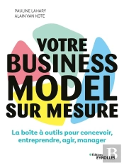 Votre Business Model Sur Mesure : La Boite A Outils Pour Concevoir, Entreprendre
