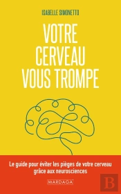Votre Cerveau Vous Trompe : Le Guide Pour Éviter Les Pièges De Votre Cerveau Grâce Aux Neurosciences