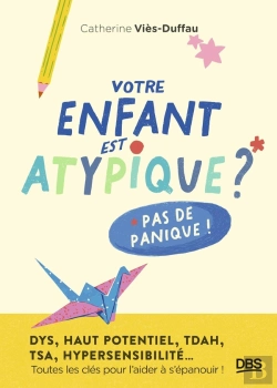 Bertrand.pt - Votre Enfant Est Atypique ? Pas De Panique ! : Dys, Haut Potentiel, Tdah, Tsa, Hypersensibilité... Toutes Les Clés Pour L'Aider À S'Épanouir !