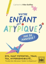 Votre Enfant Est Atypique ? Pas De Panique ! : Dys, Haut Potentiel, Tdah, Tsa, Hypersensibilité... Toutes Les Clés Pour L'Aider À S'Épanouir !