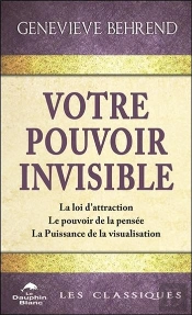 Votre Pouvoir Invisible ; La Loi D'Attraction, Le Pouvoir De La Pensée, La Puissance De La Visualisation