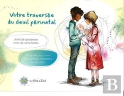 Votre Traversée Du Deuil Périnatal : Arrêt De Grossesse, Mort De Votre Bébé... Un Guide Pour Vivre Les Premiers Moments En Douceur