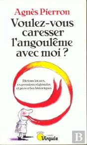 Voulez-Vous Caresser L'Angouleme Avec Moi ; Dictons Locaux, Expressions Regionales Et Proverbes Historiques