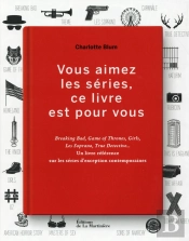 Vous Aimez Les Séries, Ce Livre Est Pour Vous ; Breaking Bad, Game Of Thrones, Girls, Les Soprano, Tr