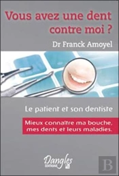 Vous Avez Une Dent Contre Moi ? ; Le Patient Et Son Dentiste ; Mieux Connaître Ma Bouche, Mes Dents Et Leurs Maladies
