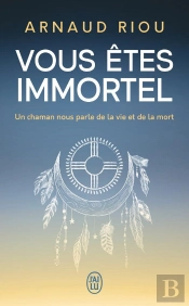 Vous Êtes Immortel : Un Chaman Nous Parle De La Vie Et De La Mort