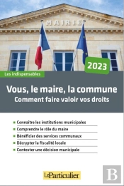 Vous, Le Maire, La Commune : Comment Faire Valoir Vos Droits (Édition 2023)