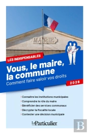 Vous, Le Maire, La Commune : Comment Faire Valoir Vos Droits (Édition 2026)