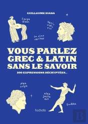 Vous Parlez Grec & Latin Sans Le Savoir : 200 Expressions Décryptées...