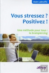 Vous Stressez ? Positivez ! Une Méthode Pour Tous : Le Brainpiercing