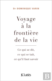 Voyage À La Frontière De La Vie ; Ce Qui Se Dit, Ce Qui Se Tait, Ce Qu'Il Faut Savoir