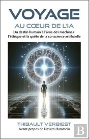 Voyage Au Coeur De L'Ia : Du Destin Humain À L'Âme Des Machines ; L'Éthique Et La Quête De La Conscience Artificielle