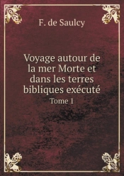Voyage Autour De La Mer Morte Et Dans Les Terres Bibliques Execute Tome 1