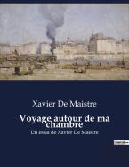 Voyage Autour De Ma Chambre - Un Essai De Xavier De Maistre