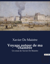 Voyage Autour De Ma Chambre - Un Essai De Xavier De Maistre