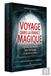 Voyage Dans La France Magique ; Légendes Historiques, Lieux Mystiques & Secrets Occultes