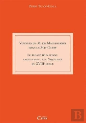 Voyage De M. Malesherbes Dans Le Sud Ouest ; Le Regard D'Un Homme Exceptionnel Sur L'Aquitaine Du Xviiie Siècle