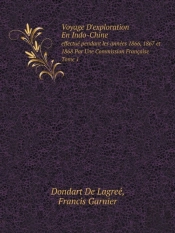 Voyage D'Exploration En Indo-Chine Effectue Pendant Les Annees 1866, 1867 Et 1868 Par Une Commission Francaise. Tome 1