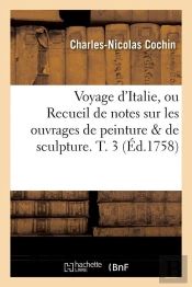 Voyage D'Italie, Ou Recueil De Notes Sur Les Ouvrages De Peinture & De Sculpture. T. 3 (Éd.1758)