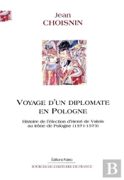 Voyage D'Un Diplomate En Pologne (1571-1573) Histoire De L'Élection D'Henri De Valois Au Trône