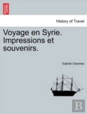Voyage En Syrie. Impressions Et Souvenir