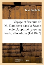 Voyage Et Discours De M. Gambetta Dans La Savoie Et Le Dauphine : Avec Les Toasts, Allocutions