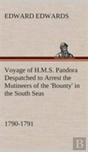 Voyage Of H.M.S. Pandora Despatched To Arrest The Mutineers Of The 'Bounty' In The South Seas, 1790-1791