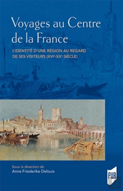 Bertrand.pt - Voyages Au Centre De La France ; L'Identité D'Une Région Au Regard De Ses Visiteurs (Xvie-Xxe Siècle)