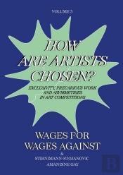 Wages For Wages Against  Volume 3 - How Are Artists Chosen? Exclusivity, Precarious Work And Asymmet