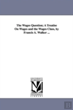 Bertrand.pt - Wages Question; A Treatise On Wages And The Wages Class, By Francis A. Walker ...