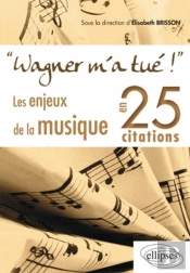 Wagner M'A Tué ; Les Enjeux De La Musique En 25 Citations