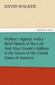Walker'S Appeal, With A Brief Sketch Of His Life And Also Garnet'S Address To The Slaves Of The United States Of America