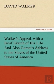 Walker'S Appeal, With A Brief Sketch Of His Life And Also Garnet'S Address To The Slaves Of The United States Of America