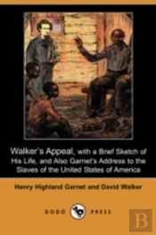 Walker'S Appeal, With A Brief Sketch Of His Life, And Also Garnet'S Address To The Slaves Of The United States Of America (Dodo Press)