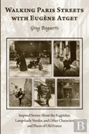 Walking Paris Streets With Eugã¯Â¿Â½Ne Atget: Inspired Stories About The Ragpicker, Lampshade Vendor, And Other Characters And Places Of Old France