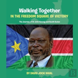 Bertrand.pt - Walking Together In The Freedom Square Of Victory The Journey Of Dr John Garang And South Sudan