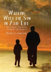 Walking With The Son In Your Life: Developing Character, Integrity And Respect