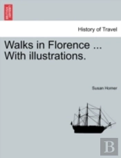 Walks In Florence ... With Illustrations.