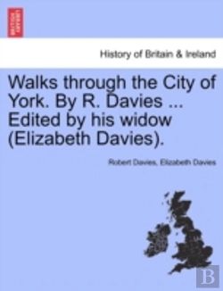 Bertrand.pt - Walks Through The City Of York. By R. Davies ... Edited By His Widow (Elizabeth Davies).
