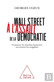 Wall Street A L'Assaut De La Democratie - Comment Les Marches Financiers Accroissent Les Inegalites